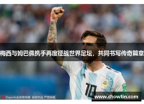 梅西与姆巴佩携手再度征战世界足坛，共同书写传奇篇章