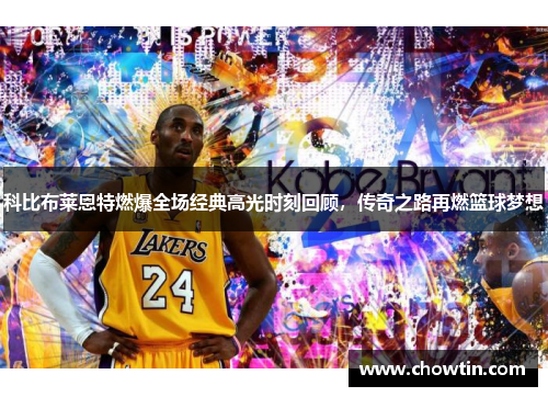 科比布莱恩特燃爆全场经典高光时刻回顾，传奇之路再燃篮球梦想