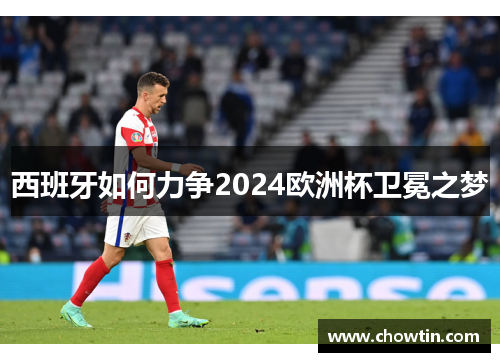 西班牙如何力争2024欧洲杯卫冕之梦