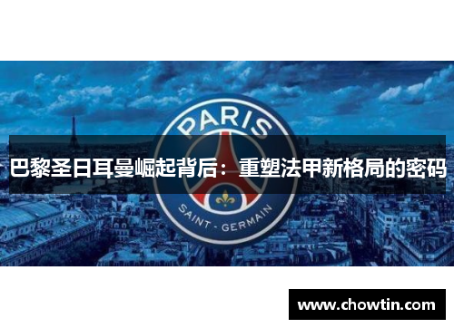 巴黎圣日耳曼崛起背后：重塑法甲新格局的密码