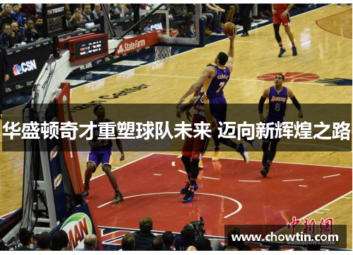 华盛顿奇才重塑球队未来 迈向新辉煌之路