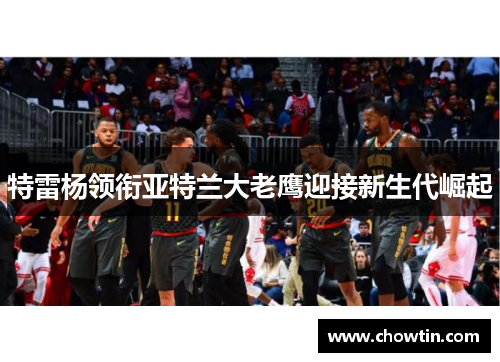 特雷杨领衔亚特兰大老鹰迎接新生代崛起