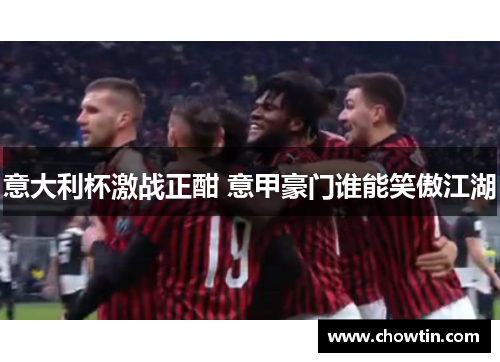 意大利杯激战正酣 意甲豪门谁能笑傲江湖