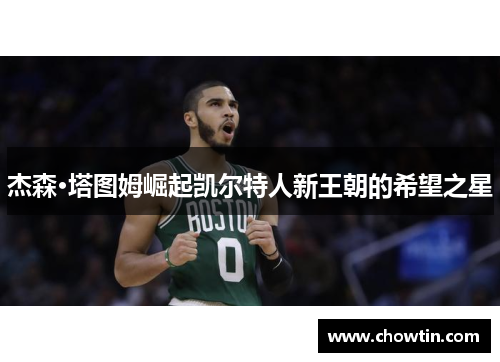 杰森·塔图姆崛起凯尔特人新王朝的希望之星