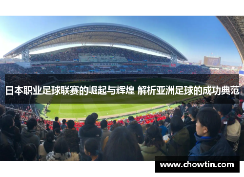 日本职业足球联赛的崛起与辉煌 解析亚洲足球的成功典范