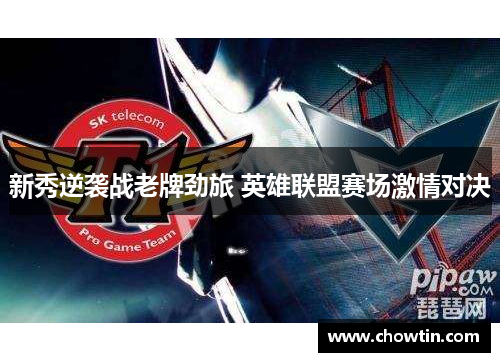 新秀逆袭战老牌劲旅 英雄联盟赛场激情对决