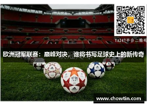 欧洲冠军联赛：巅峰对决，谁将书写足球史上的新传奇