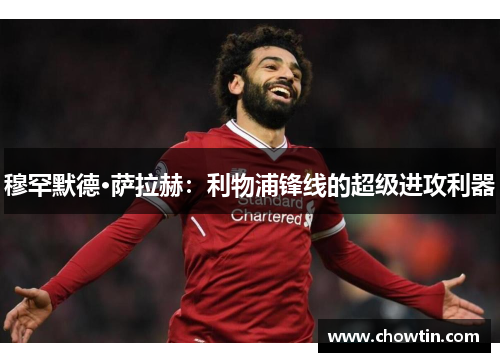 穆罕默德·萨拉赫：利物浦锋线的超级进攻利器