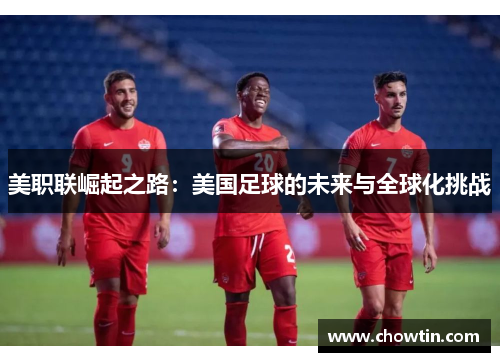 美职联崛起之路：美国足球的未来与全球化挑战