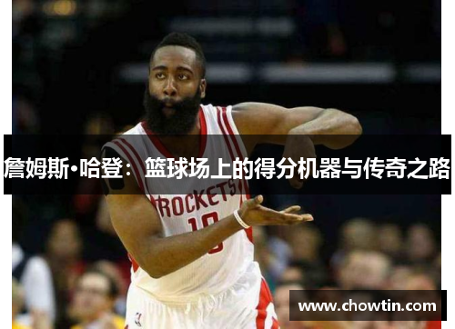 詹姆斯·哈登：篮球场上的得分机器与传奇之路