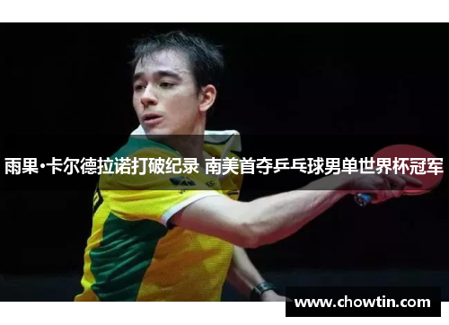 雨果·卡尔德拉诺打破纪录 南美首夺乒乓球男单世界杯冠军