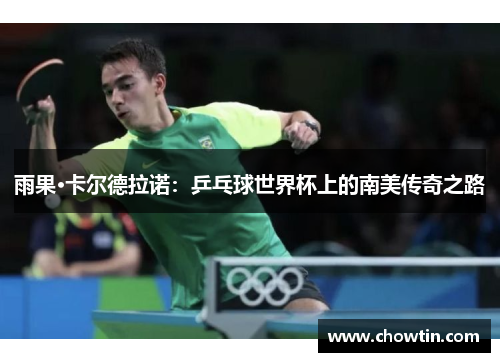 雨果·卡尔德拉诺：乒乓球世界杯上的南美传奇之路
