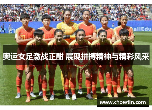 奥运女足激战正酣 展现拼搏精神与精彩风采