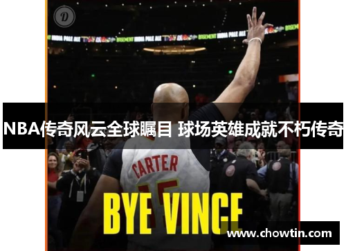 NBA传奇风云全球瞩目 球场英雄成就不朽传奇