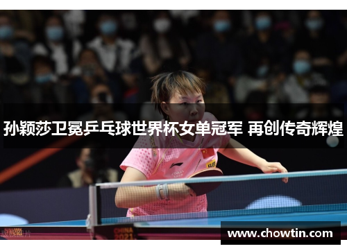 孙颖莎卫冕乒乓球世界杯女单冠军 再创传奇辉煌