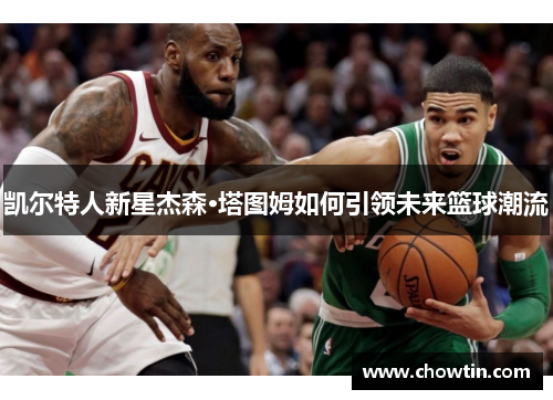 凯尔特人新星杰森·塔图姆如何引领未来篮球潮流