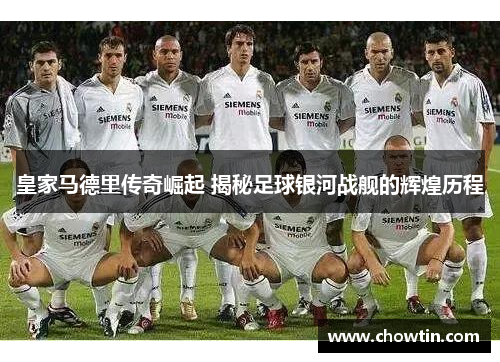 皇家马德里传奇崛起 揭秘足球银河战舰的辉煌历程