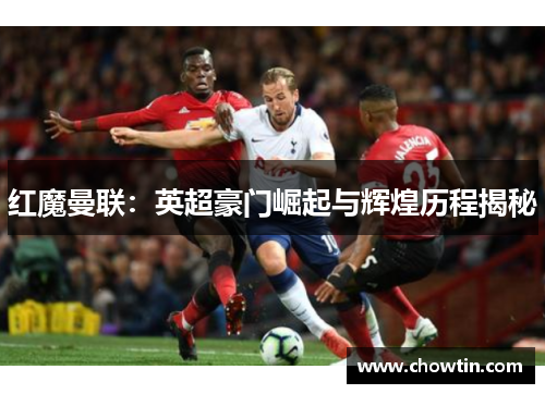 红魔曼联：英超豪门崛起与辉煌历程揭秘