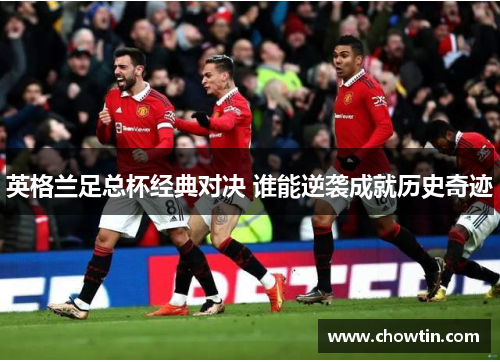 英格兰足总杯经典对决 谁能逆袭成就历史奇迹