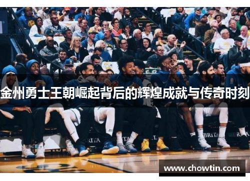 金州勇士王朝崛起背后的辉煌成就与传奇时刻