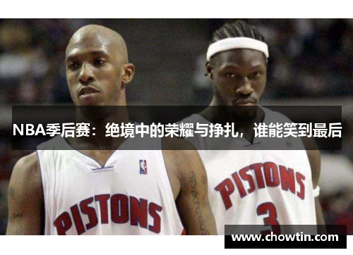 NBA季后赛：绝境中的荣耀与挣扎，谁能笑到最后