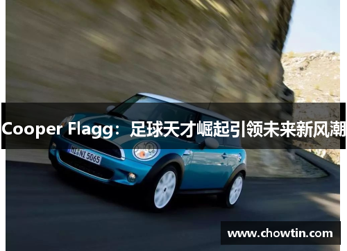 Cooper Flagg：足球天才崛起引领未来新风潮