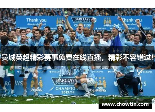 曼城英超精彩赛事免费在线直播，精彩不容错过！